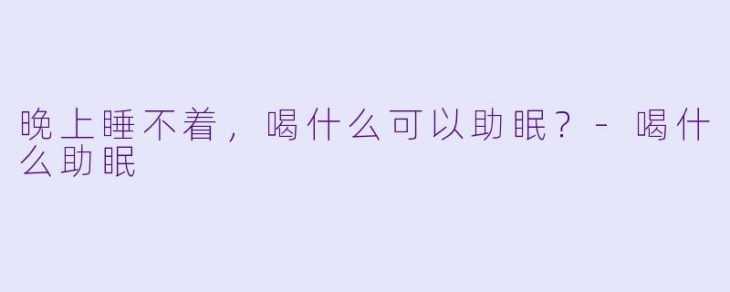 晚上睡不着，喝什么可以助眠？