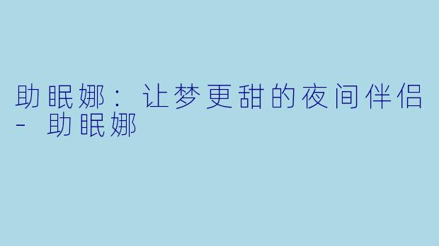 助眠娜：让梦更甜的夜间伴侣-助眠娜