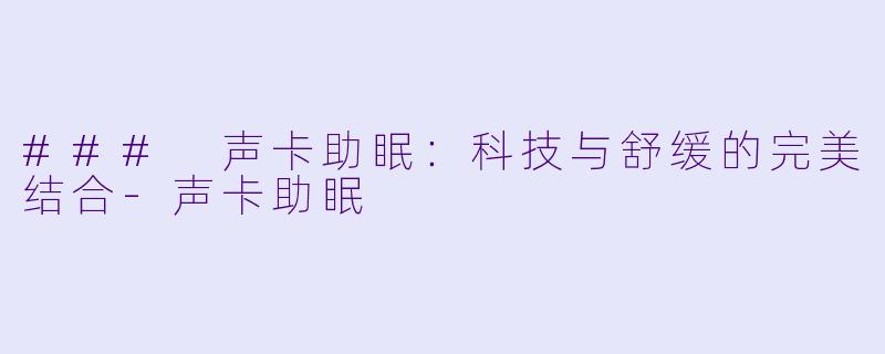 ### 声卡助眠:科技与舒缓的完美结合
