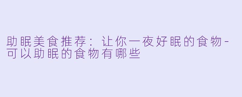 助眠美食推荐：让你一夜好眠的食物