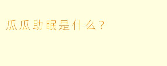 瓜瓜助眠是什么？