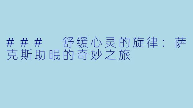 ### 舒缓心灵的旋律：萨克斯助眠的奇妙之旅