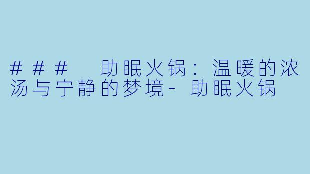 ### 助眠火锅：温暖的浓汤与宁静的梦境-助眠火锅