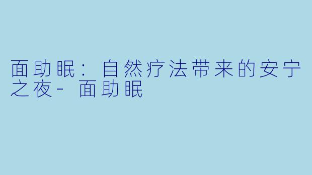 面助眠：自然疗法带来的安宁之夜