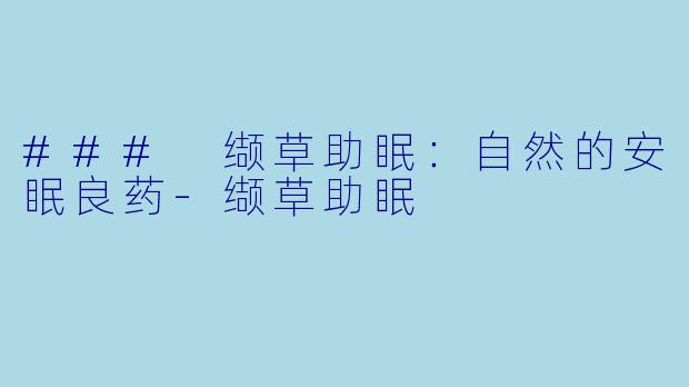 ### 缬草助眠：自然的安眠良药