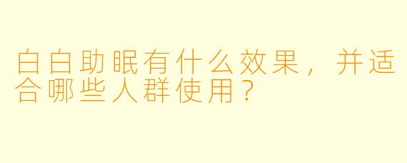 白白助眠有什么效果，并适合哪些人群使用？