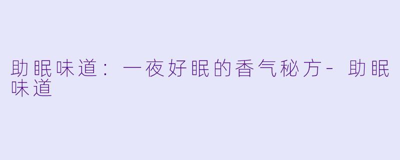 助眠味道：一夜好眠的香气秘方-助眠味道