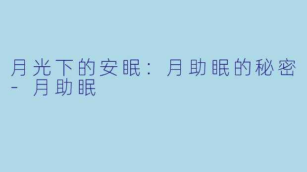 月光下的安眠：月助眠的秘密-月助眠