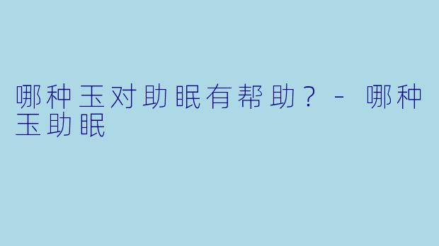 哪种玉对助眠有帮助？