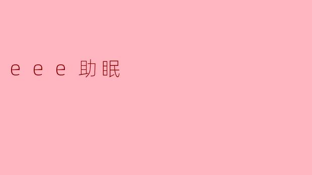 ### 探索EEE助眠:提升睡眠质量的新选择