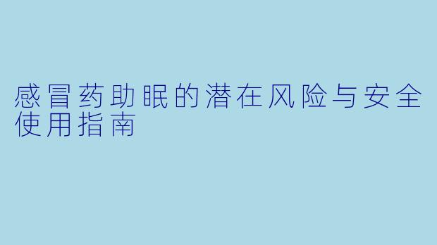 感冒药助眠的潜在风险与安全使用指南