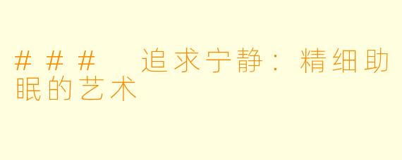 ### 追求宁静：精细助眠的艺术