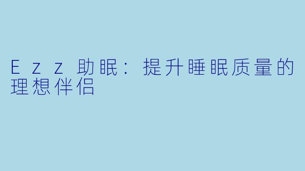 Ezz助眠:提升睡眠质量的理想伴侣