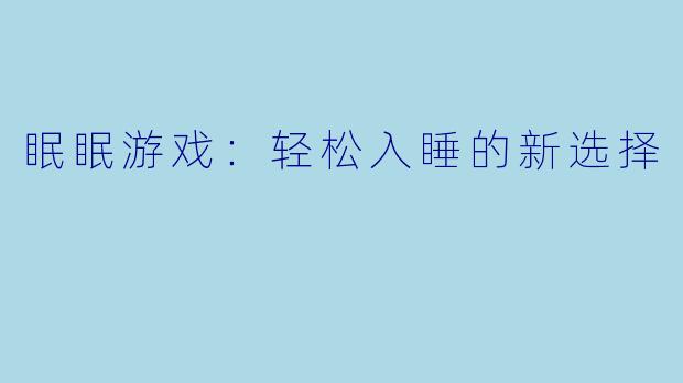 眠眠游戏：轻松入睡的新选择