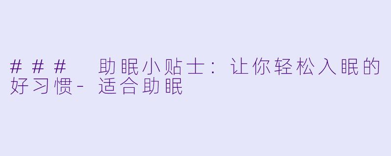 ### 助眠小贴士：让你轻松入眠的好习惯-适合助眠