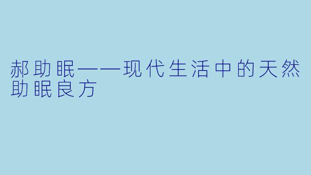 郝助眠——现代生活中的天然助眠良方