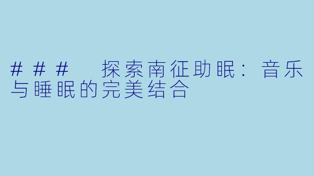 ### 探索南征助眠：音乐与睡眠的完美结合
