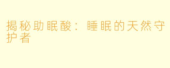 揭秘助眠酸：睡眠的天然守护者