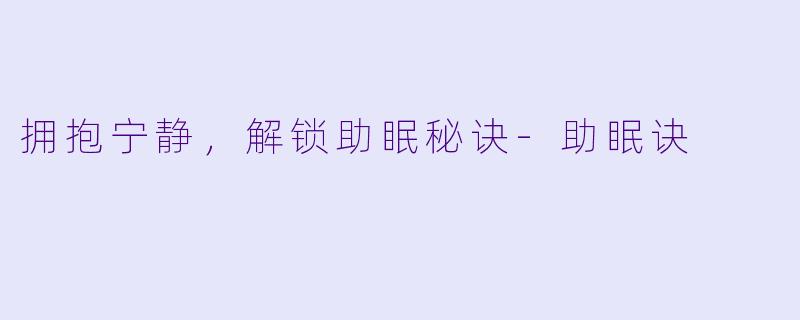 拥抱宁静，解锁助眠秘诀
