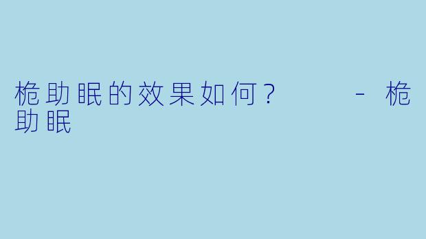 桅助眠的效果如何？  