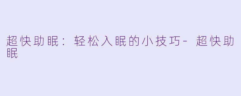 超快助眠：轻松入眠的小技巧-超快助眠