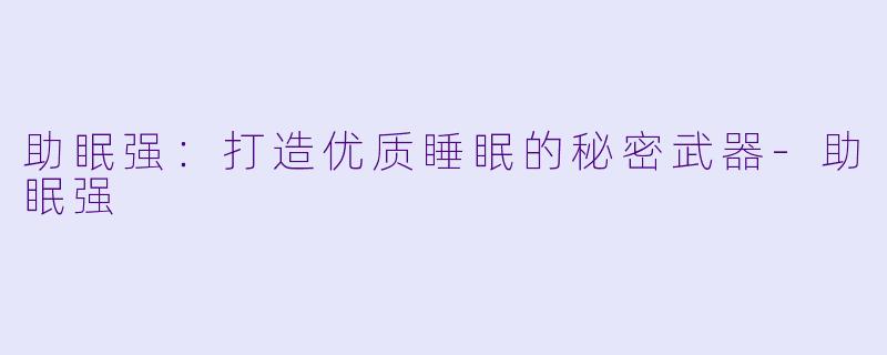 助眠强：打造优质睡眠的秘密武器-助眠强
