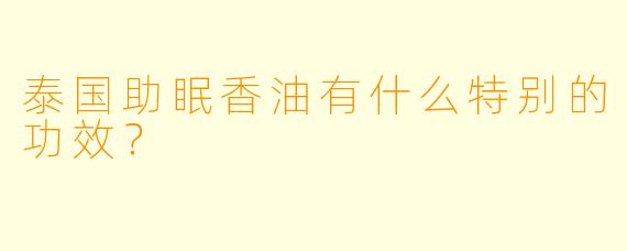 泰国助眠香油有什么特别的功效？  