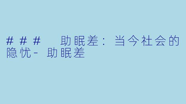 ### 助眠差：当今社会的隐忧-助眠差