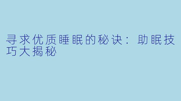 寻求优质睡眠的秘诀：助眠技巧大揭秘