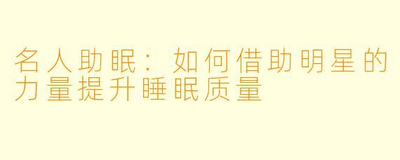 名人助眠：如何借助明星的力量提升睡眠质量