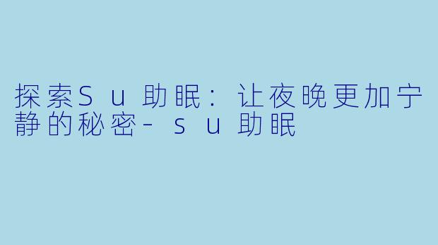 探索Su助眠：让夜晚更加宁静的秘密-su助眠