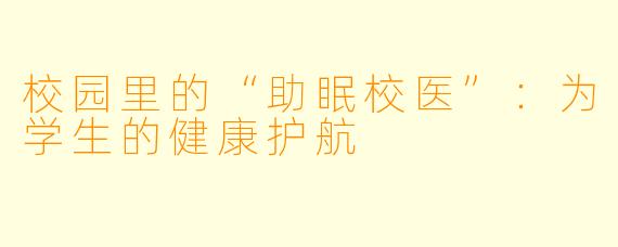 校园里的“助眠校医”：为学生的健康护航