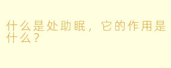 什么是处助眠，它的作用是什么？