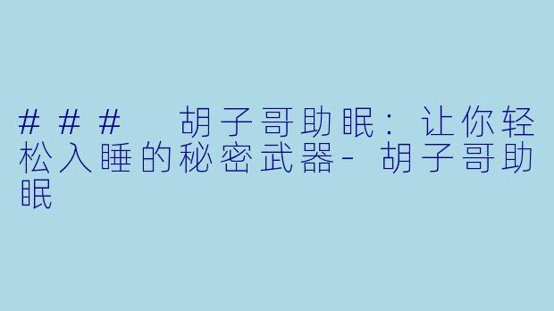 ### 胡子哥助眠：让你轻松入睡的秘密武器-胡子哥助眠