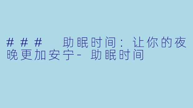 ### 助眠时间：让你的夜晚更加安宁-助眠时间