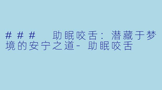 ### 助眠咬舌：潜藏于梦境的安宁之道-助眠咬舌