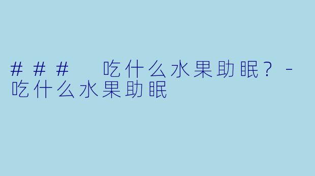 ### 吃什么水果助眠？-吃什么水果助眠
