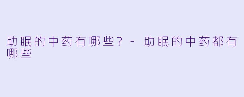 助眠的中药有哪些？-助眠的中药都有哪些