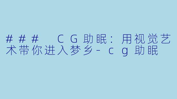 ### CG助眠：用视觉艺术带你进入梦乡-cg助眠