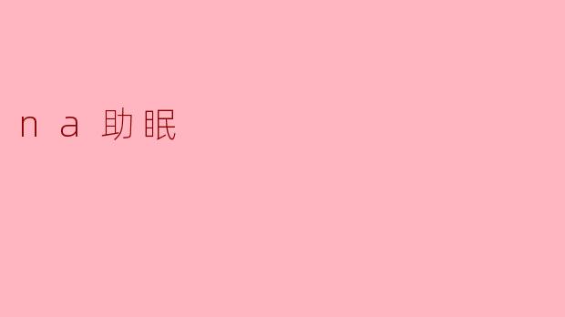 探索NA助眠:改善睡眠的秘密武器