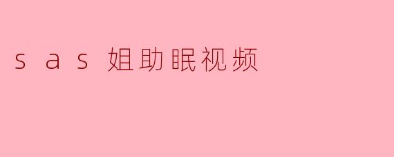 sas姐助眠视频的内容主要是什么？**