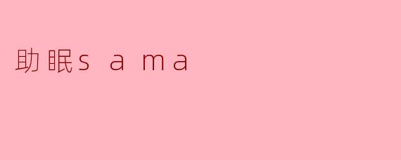 什么是助眠sama,它能帮助我们改善睡眠吗?****