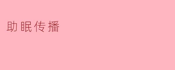 ### 助眠传播：让每个夜晚都能安然入睡
