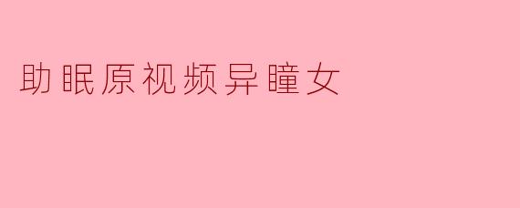 助眠原视频异瞳女