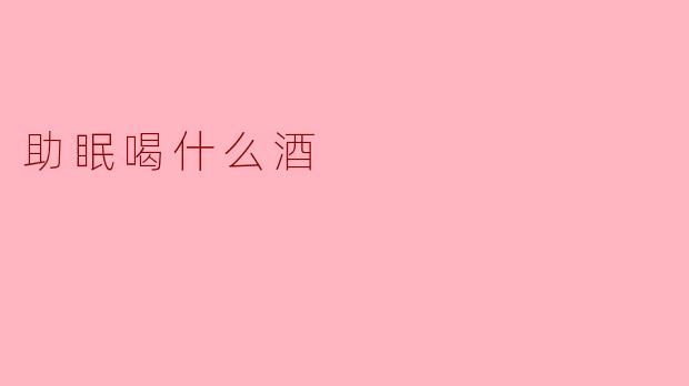 助眠喝什么酒