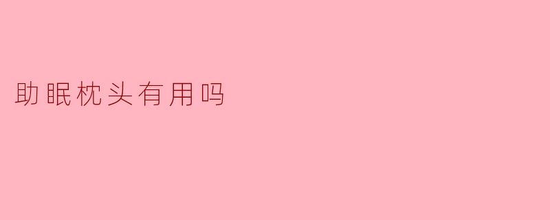 ### 助眠枕头有用吗？