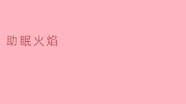 什么是“助眠火焰”,它是如何帮助我们提高睡眠质量的?