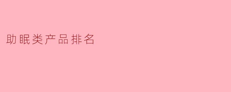 ### 助眠类产品排名：提升睡眠质量的秘密武器