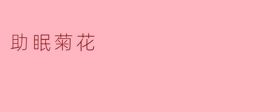 助眠菊花有什么功效？****