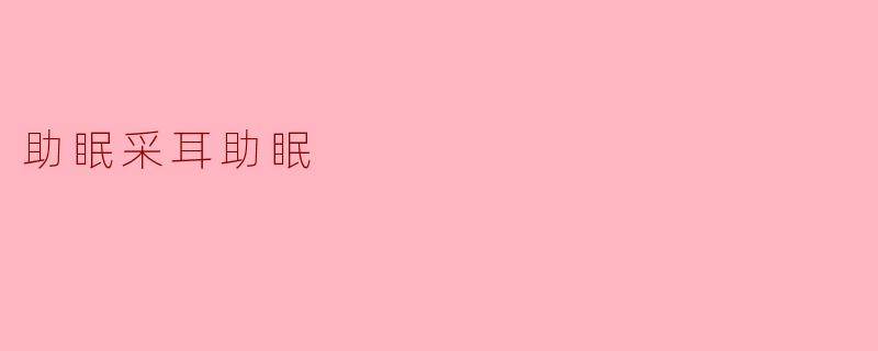 ### 探索助眠新方式:采耳与助眠的完美结合